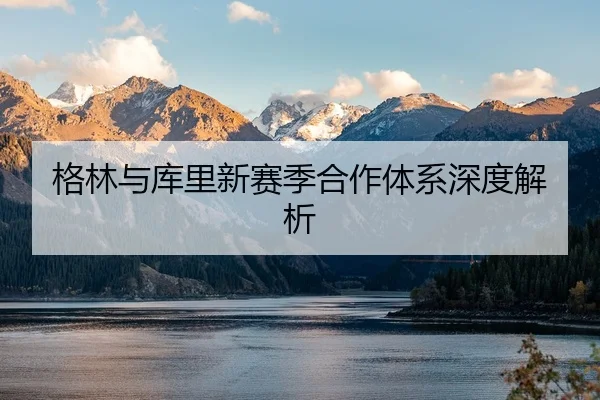 格林与库里新赛季合作体系深度解析（Qiusu）